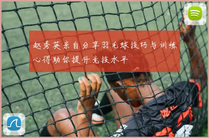 赵秀英亲自分享羽毛球技巧与训练心得助你提升竞技水平