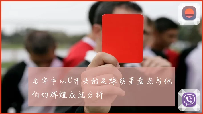 名字中以C开头的足球明星盘点与他们的辉煌成就分析