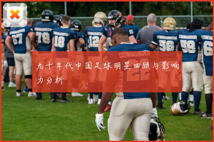 九十年代中国足球明星回顾与影响力分析