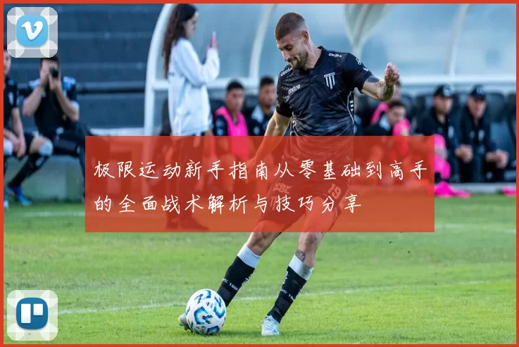 极限运动新手指南从零基础到高手的全面战术解析与技巧分享