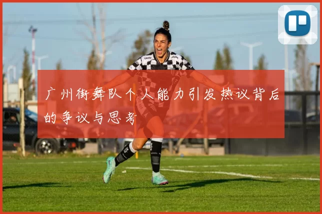 广州街舞队个人能力引发热议背后的争议与思考