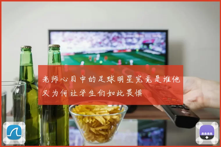 老师心目中的足球明星究竟是谁他又为何让学生们如此畏惧