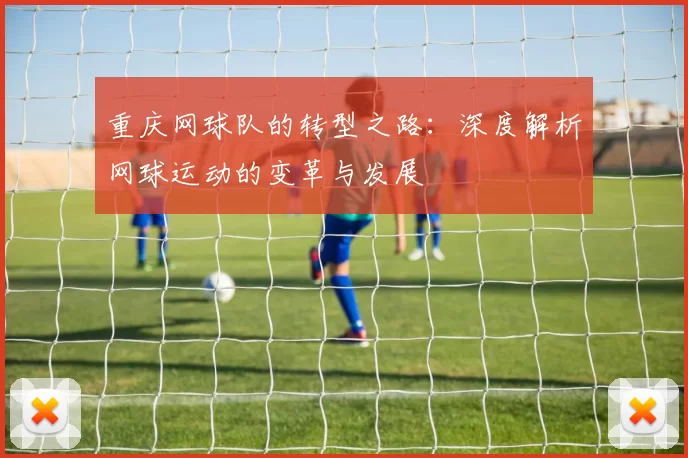 重庆网球队的转型之路：深度解析网球运动的变革与发展