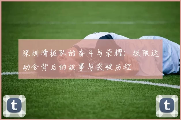 深圳滑板队的奋斗与荣耀：极限运动会背后的故事与突破历程