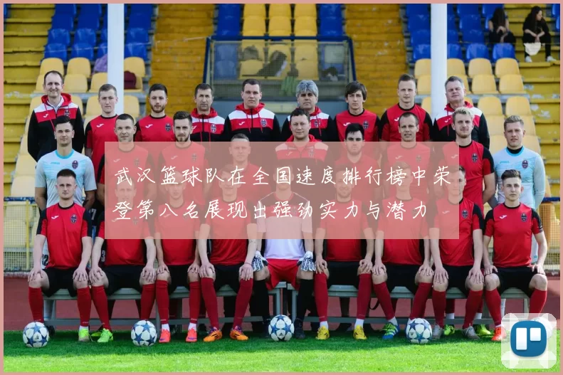 武汉篮球队在全国速度排行榜中荣登第八名展现出强劲实力与潜力
