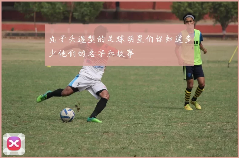 丸子头造型的足球明星们你知道多少他们的名字和故事