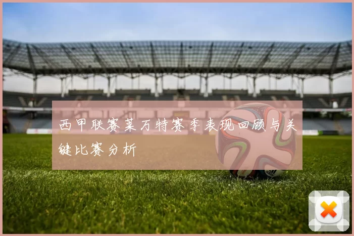 西甲联赛莱万特赛季表现回顾与关键比赛分析