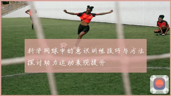 科学网球中的意识训练技巧与方法探讨助力运动表现提升