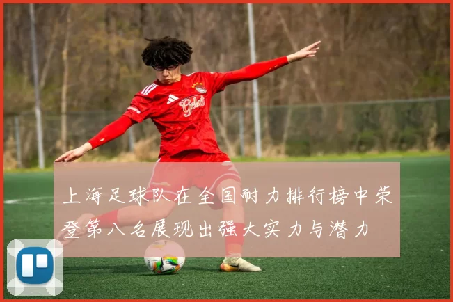 上海足球队在全国耐力排行榜中荣登第八名展现出强大实力与潜力