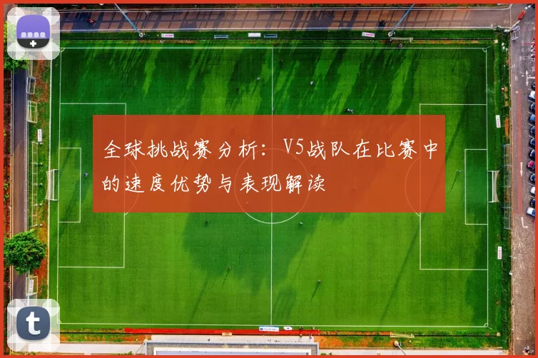 全球挑战赛分析：V5战队在比赛中的速度优势与表现解读