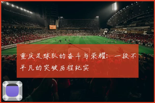 重庆足球队的奋斗与荣耀：一段不平凡的突破历程纪实