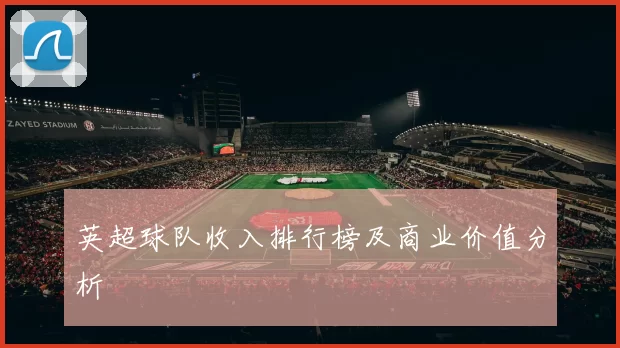 英超球队收入排行榜及商业价值分析