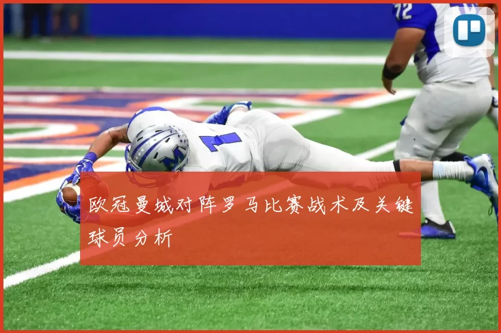 欧冠曼城对阵罗马比赛战术及关键球员分析