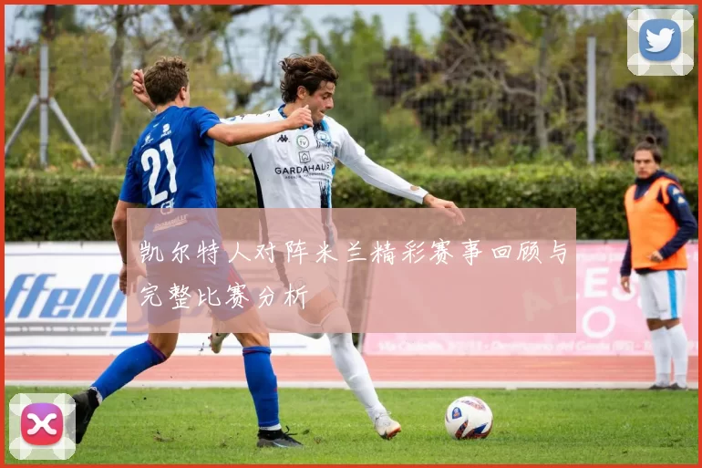 凯尔特人对阵米兰精彩赛事回顾与完整比赛分析