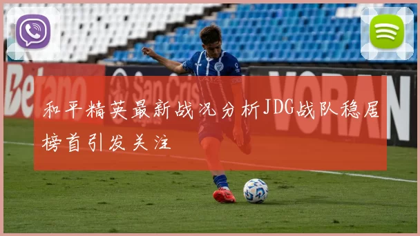 和平精英最新战况分析JDG战队稳居榜首引发关注