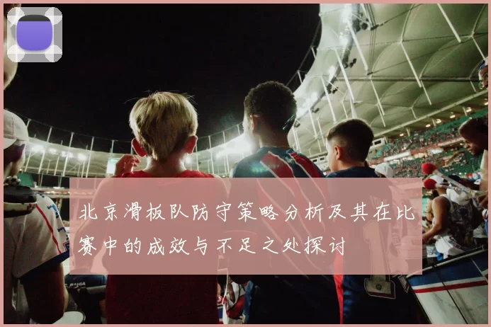北京滑板队防守策略分析及其在比赛中的成效与不足之处探讨