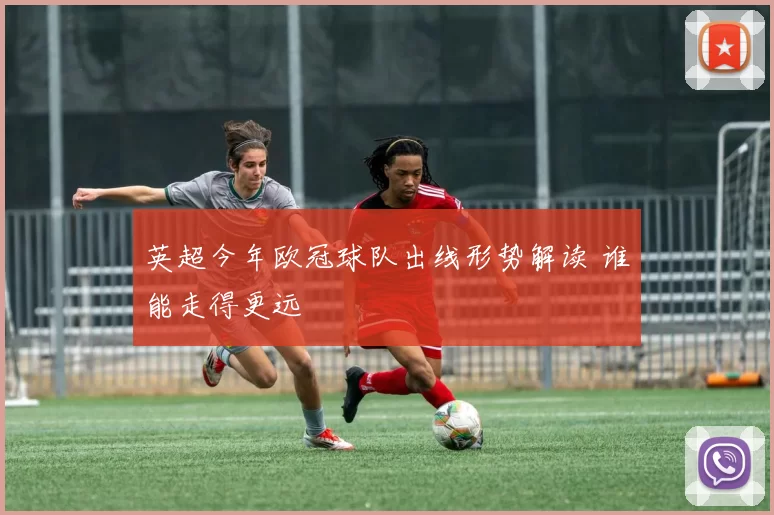 英超今年欧冠球队出线形势解读 谁能走得更远