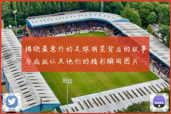 揭晓最意外的足球明星背后的故事与成就以及他们的精彩瞬间图片