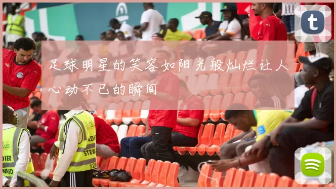 足球明星的笑容如阳光般灿烂让人心动不已的瞬间