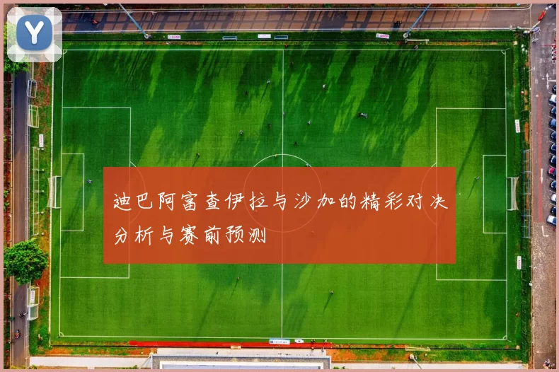 迪巴阿富查伊拉与沙加的精彩对决分析与赛前预测