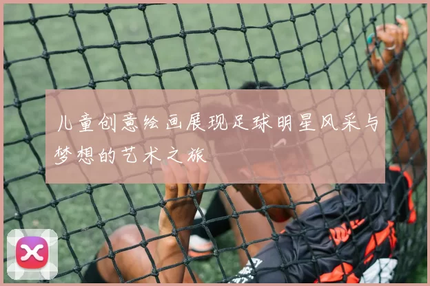 儿童创意绘画展现足球明星风采与梦想的艺术之旅