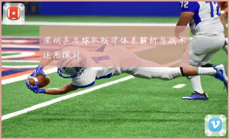 深圳乒乓球队防守体系解析与战术运用探讨