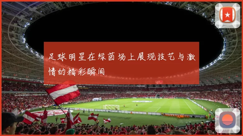 足球明星在绿茵场上展现技艺与激情的精彩瞬间