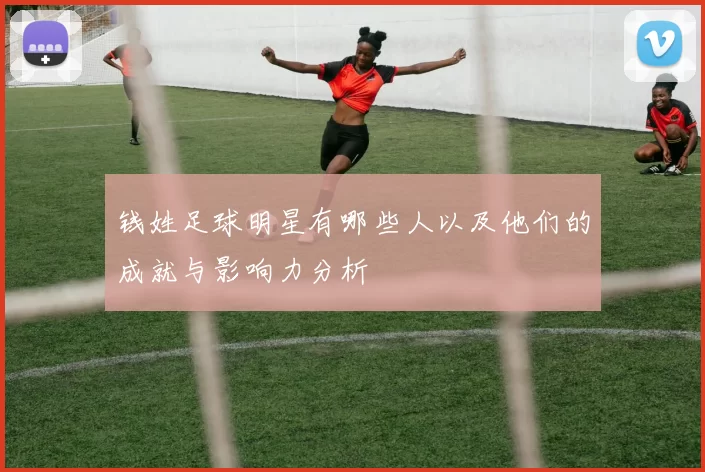 钱姓足球明星有哪些人以及他们的成就与影响力分析