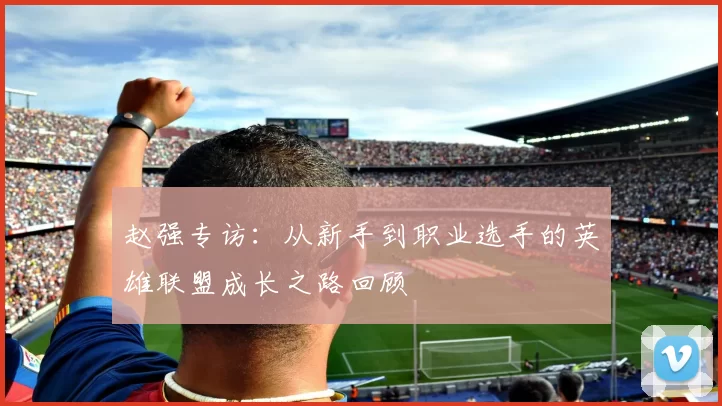 赵强专访：从新手到职业选手的英雄联盟成长之路回顾