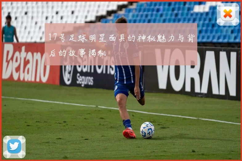 17号足球明星面具的神秘魅力与背后的故事揭秘
