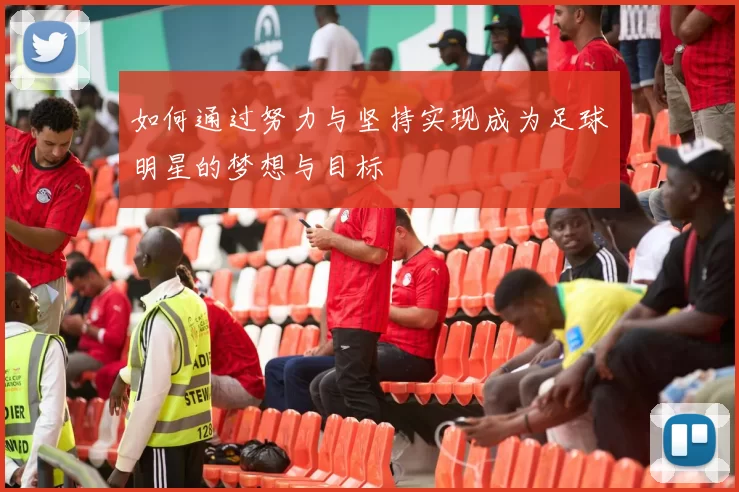 如何通过努力与坚持实现成为足球明星的梦想与目标