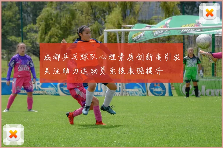 成都乒乓球队心理素质创新高引发关注助力运动员竞技表现提升