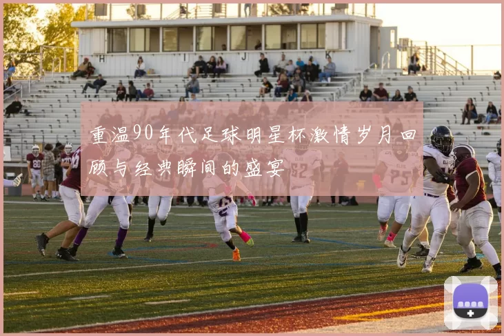 重温90年代足球明星杯激情岁月回顾与经典瞬间的盛宴