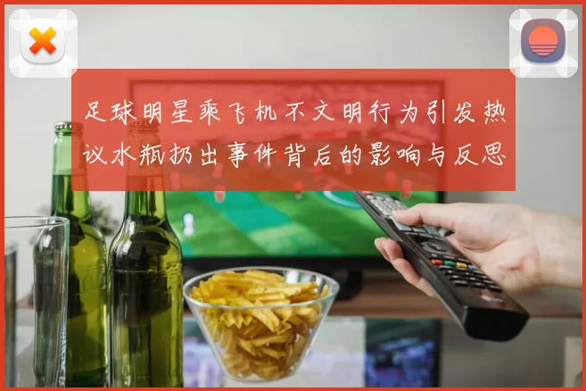 足球明星乘飞机不文明行为引发热议水瓶扔出事件背后的影响与反思