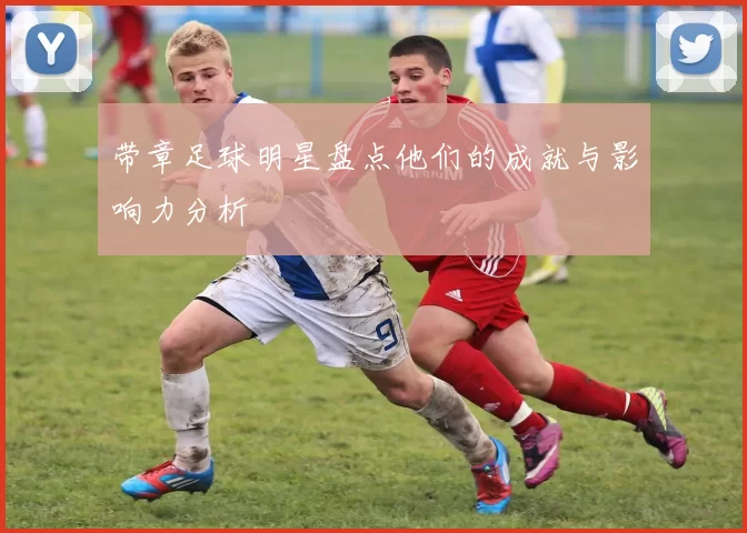 带章足球明星盘点他们的成就与影响力分析