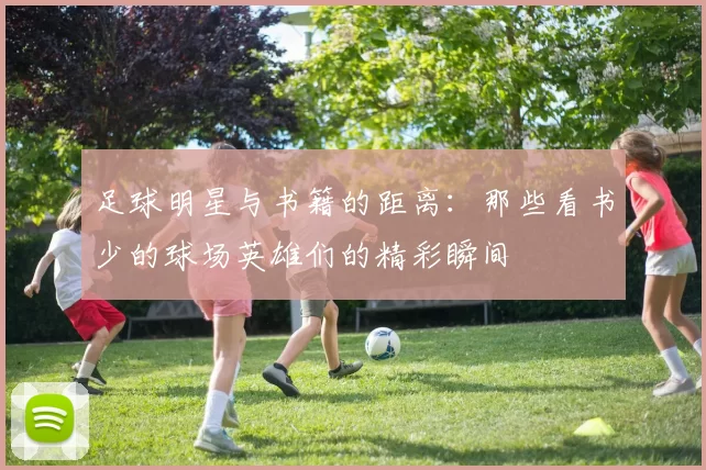 足球明星与书籍的距离：那些看书少的球场英雄们的精彩瞬间