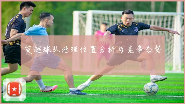 英超球队地理位置分析与竞争态势