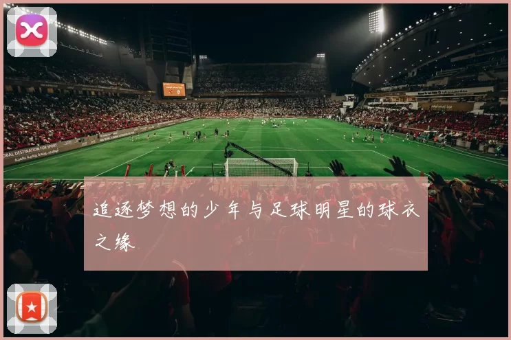 追逐梦想的少年与足球明星的球衣之缘