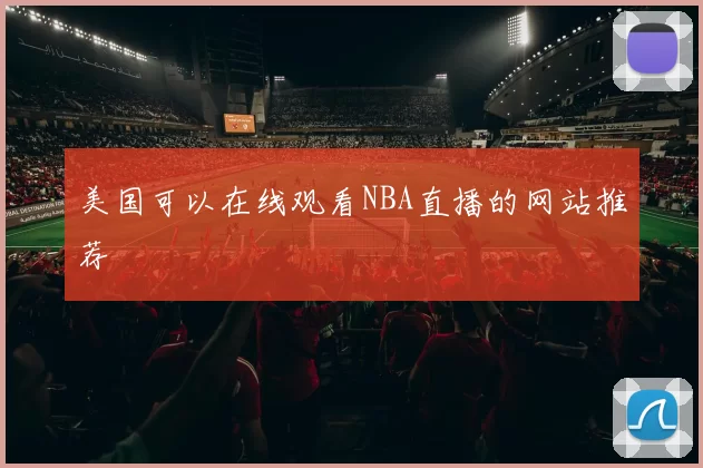 美国可以在线观看NBA直播的网站推荐