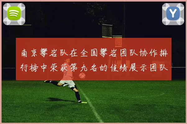 南京攀岩队在全国攀岩团队协作排行榜中荣获第九名的佳绩展示团队实力
