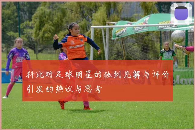 科比对足球明星的独到见解与评价引发的热议与思考