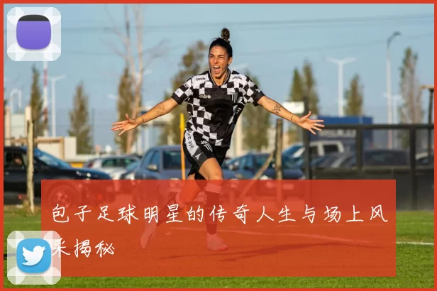 包子足球明星的传奇人生与场上风采揭秘