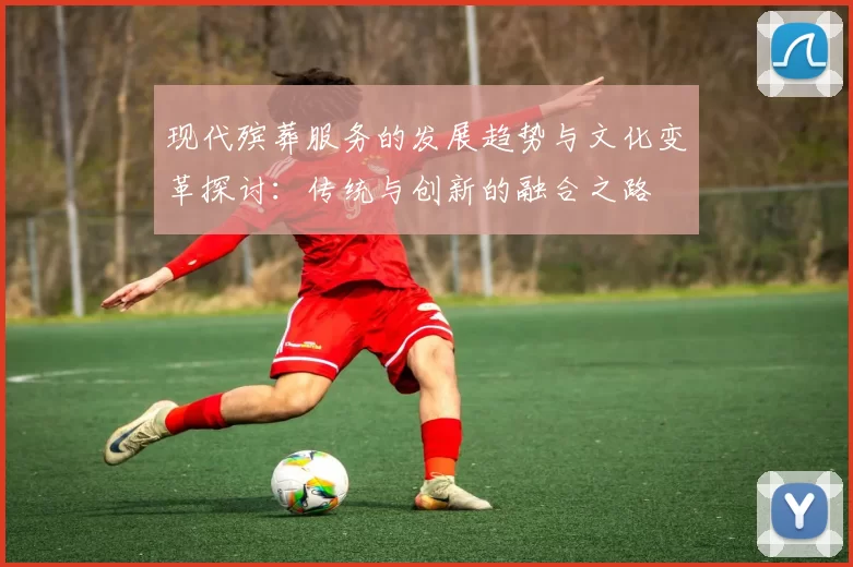现代殡葬服务的发展趋势与文化变革探讨：传统与创新的融合之路