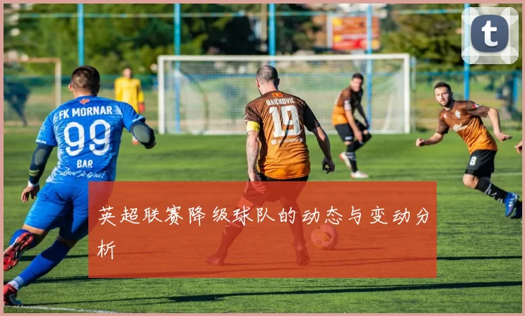 英超联赛降级球队的动态与变动分析