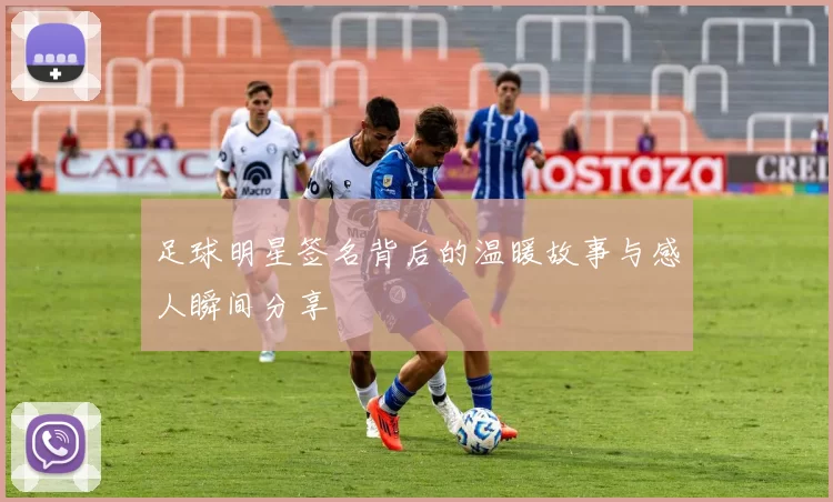 足球明星签名背后的温暖故事与感人瞬间分享