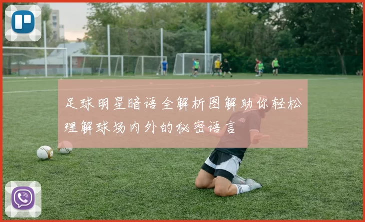 足球明星暗语全解析图解助你轻松理解球场内外的秘密语言