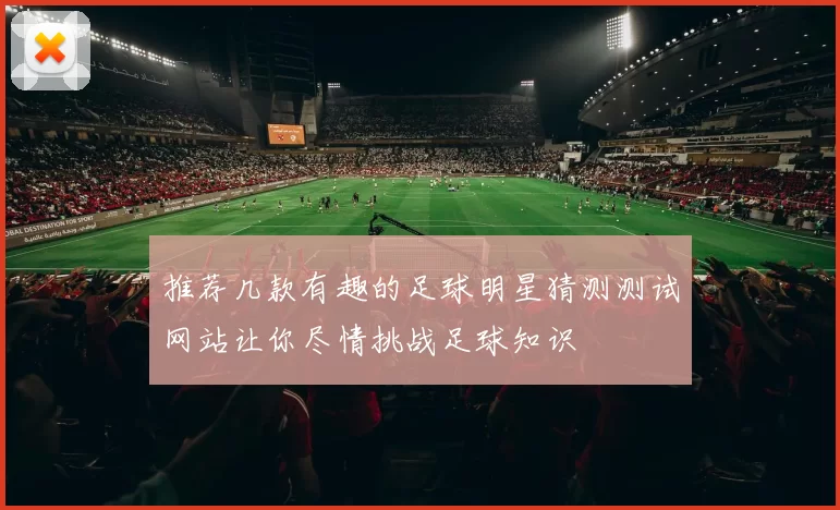 推荐几款有趣的足球明星猜测测试网站让你尽情挑战足球知识