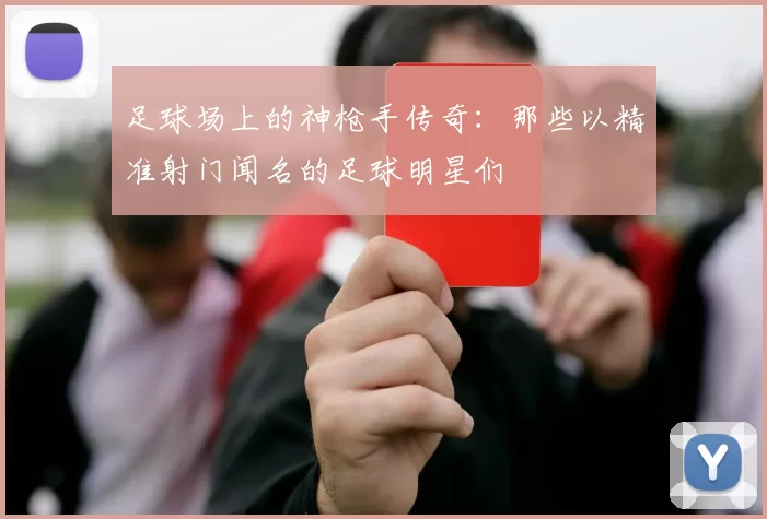 足球场上的神枪手传奇：那些以精准射门闻名的足球明星们