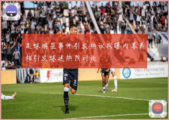 足球明星事件引发热议网曝内幕真相引发球迷热烈讨论