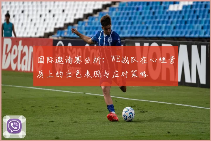 国际邀请赛分析：WE战队在心理素质上的出色表现与应对策略